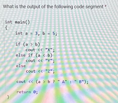 What is the output of the following code segment* int main() { 33 int a = 3, b = 5; if (a > b) cout < < 