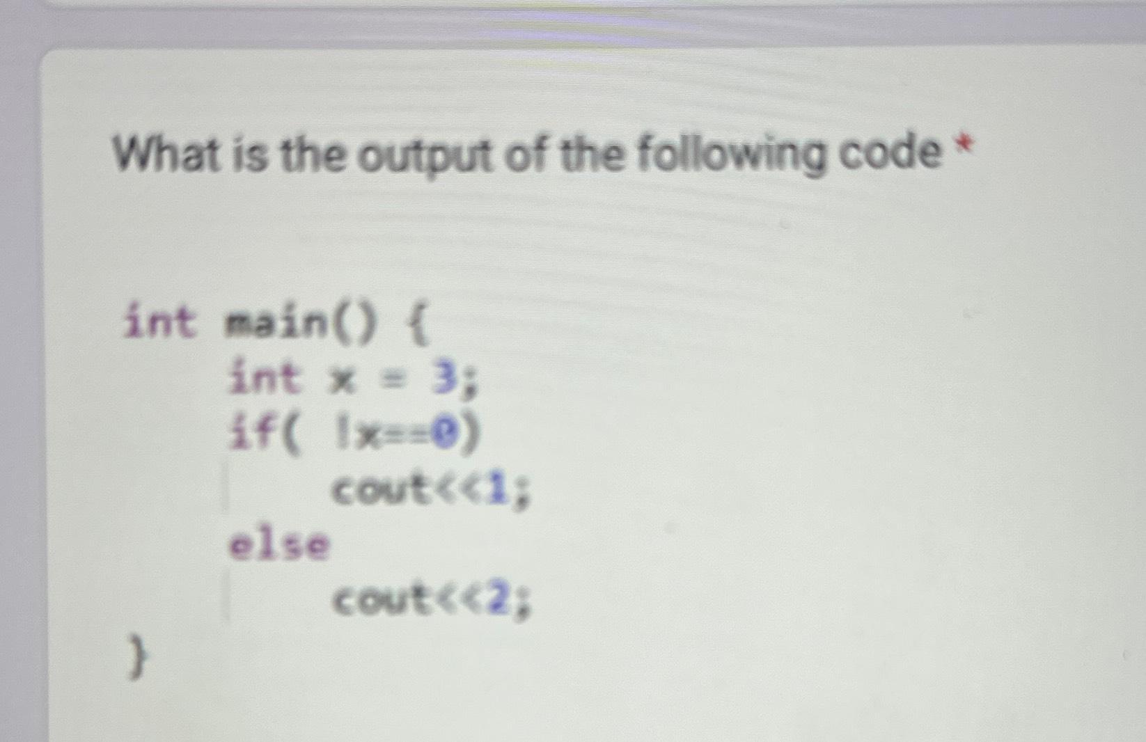 What is the output of the following code * int main() { } int x = 3; if( 1x==0) else cout < <1; cout < <2;
