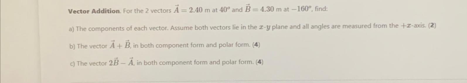 Vector Addition. For the 2 vectors A = 2.40 m at 40 and B = 4.30 m at -160, find: a) The components of each