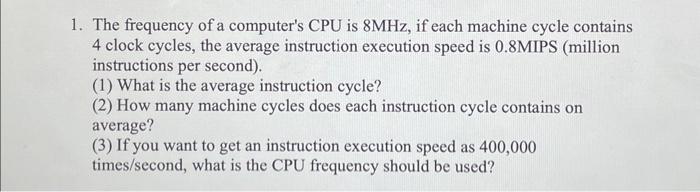 1. The frequency of a computer's CPU is 8MHz, if each machine cycle contains 4 clock cycles, the average