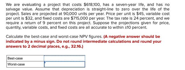 We are evaluating a project that costs $618,100, has a seven-year life, and has no salvage value. Assume that