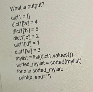 What is output? dict1 = { dict1['a'] = 4 dict 1 ['b'] = 5 dict1['c'] = 2 dict1['d'] = 1 dict1['e'] = 3 mylist
