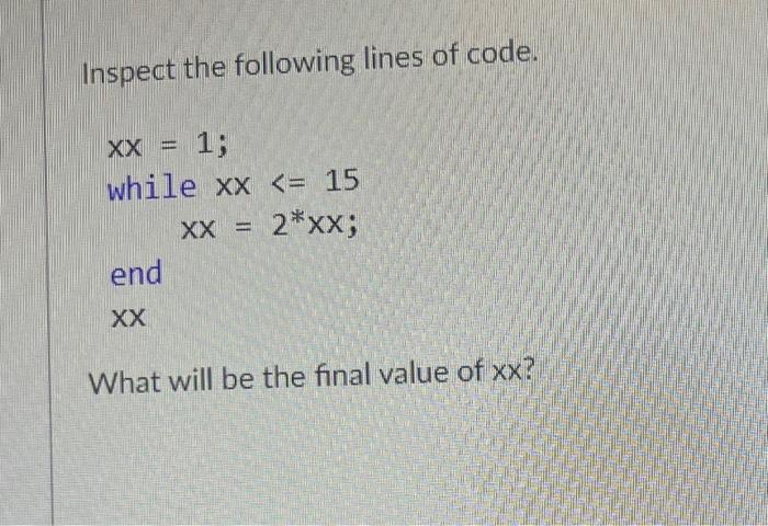 Inspect the following lines of code. XX = 1; while xx