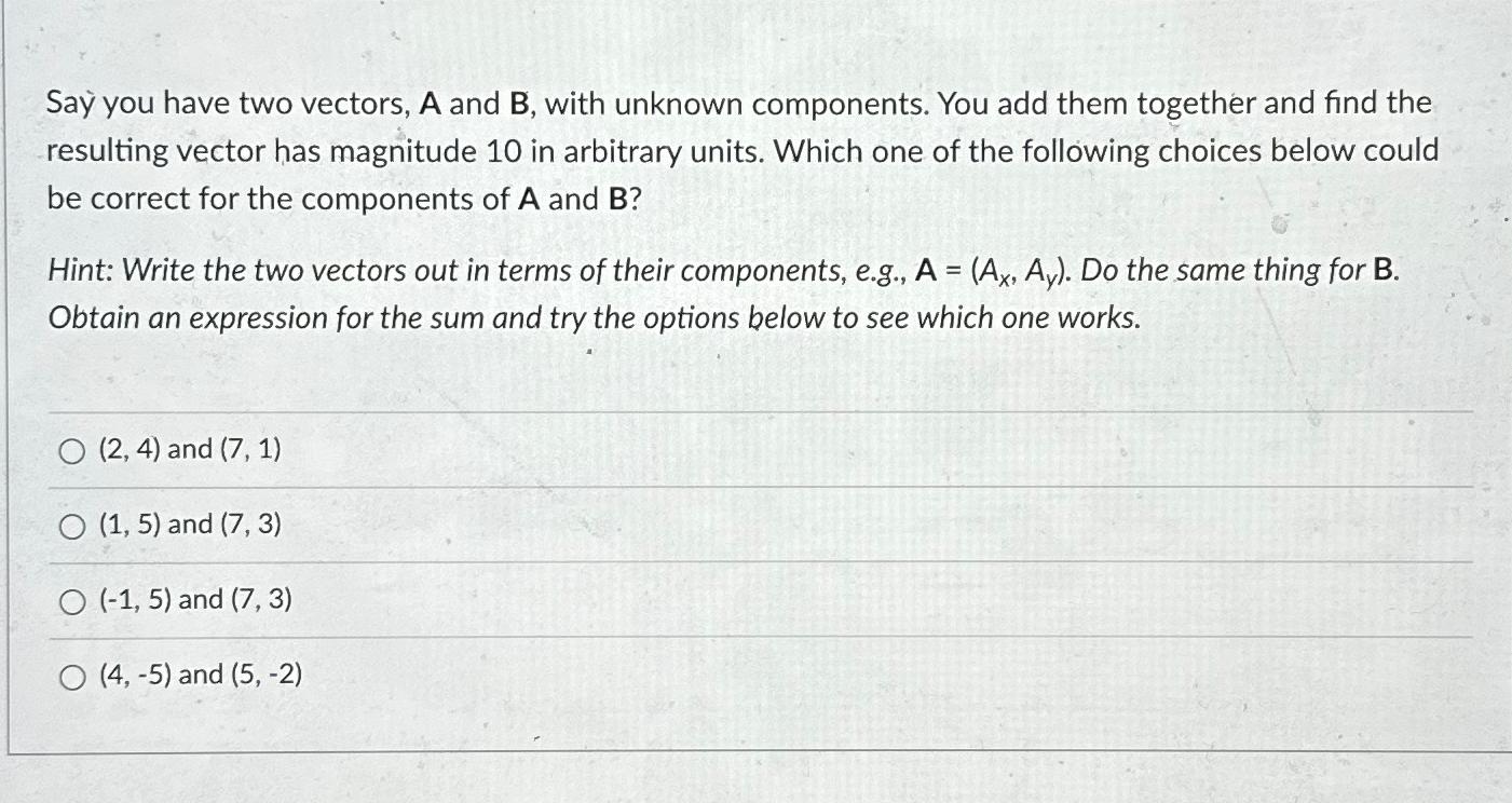 Say you have two vectors, A and B, with unknown components. You add them together and find the resulting