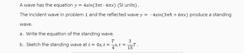 A wave has the equation y = 4sin(3nt - 67x) (Sl units). The incident wave in problem 1 and the reflected wave