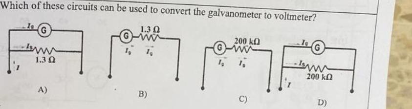 Which of these circuits can be used to convert the galvanometer to voltmeter? 1.3 Q Io G -1/ww 1.3 Q A) G-W