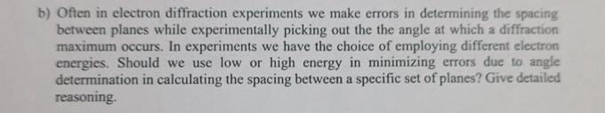 b) Often in electron diffraction experiments we make errors in determining the spacing between planes while