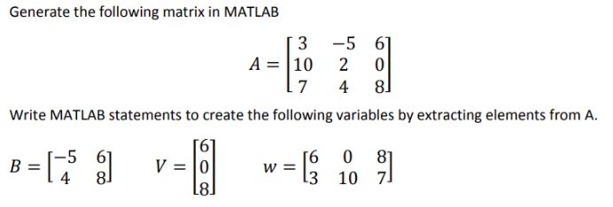 Generate the following matrix in MATLAB 3 A = 10 L7 Write MATLAB statements to create the following variables