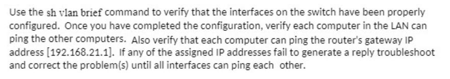 Use the sh vlan brief command to verify that the interfaces on the switch have been properly configured. Once