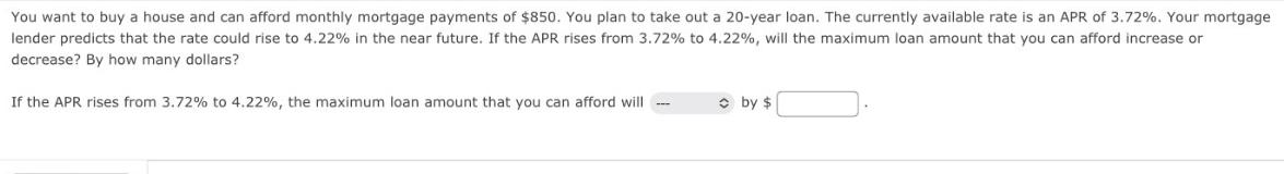 You want to buy a house and can afford monthly mortgage payments of $850. You plan to take out a 20-year