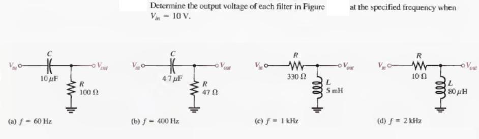 C 10 F (a) f = 60 Hz R 100  Vo Determine the output voltage of each filter in Figure Vin = 10 V. C # 47F (b)