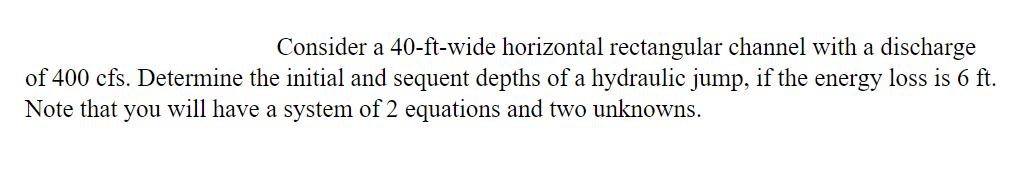 Consider a 40-ft-wide horizontal rectangular channel with a discharge of 400 cfs. Determine the initial and