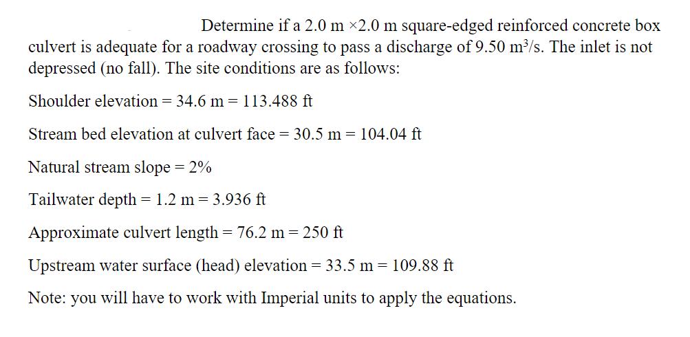 Determine if a 2.0 m 2.0 m square-edged reinforced concrete box culvert is adequate for a roadway crossing to