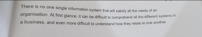 There is no one single information system that will satisfy all the needs of an organisation. At first