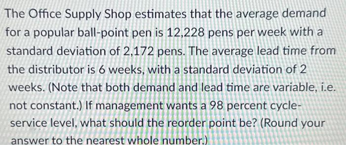 The Office Supply Shop estimates that the average demand for a popular ball-point pen is 12,228 pens per week