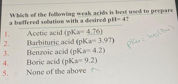Which of the following weak acids is best used to prepare a buffered solution with a desired pH= 4?  ) 1. 2.