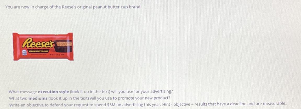 You are now in charge of the Reese's original peanut butter cup brand. Reese's PEANUT BUTTED CUP What message