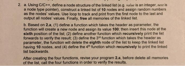 2. a. Using C/C++, define a node structure of the linked list (e.g. value is an integer, next is a node type