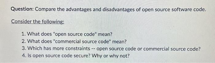 Question: Compare the advantages and disadvantages of open source software code. Consider the following: 1.