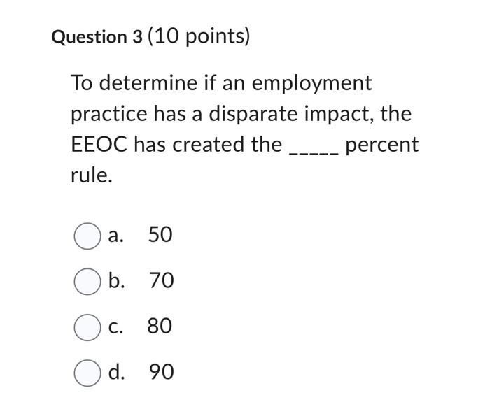 Question 3 (10 points) To determine if an employment practice has a disparate impact, the EEOC has created