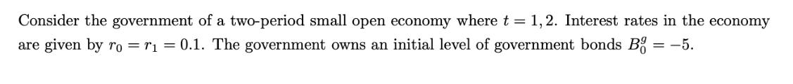 Consider the government of a two-period small open economy where t= 1, 2. Interest rates in the economy are