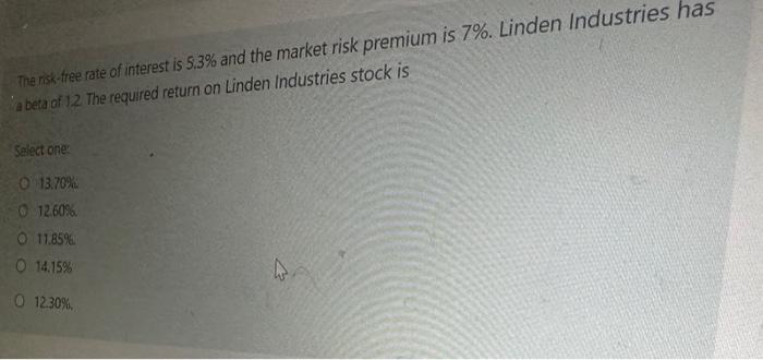 The risk-free rate of interest is 5.3% and the market risk premium is 7%. Linden Industries has a beta of 1.2