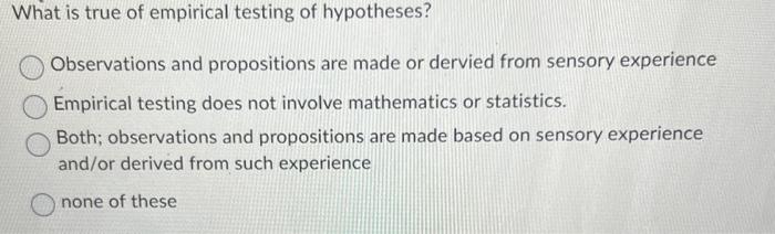 What is true of empirical testing of hypotheses? Observations and propositions are made or dervied from