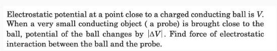 Electrostatic potential at a point close to a charged conducting ball is V. When a very small conducting