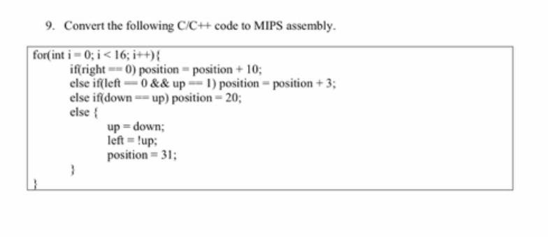 9. Convert the following C/C++ code to MIPS assembly. for(int i=0; i <16; i++){ if(right== 0) position