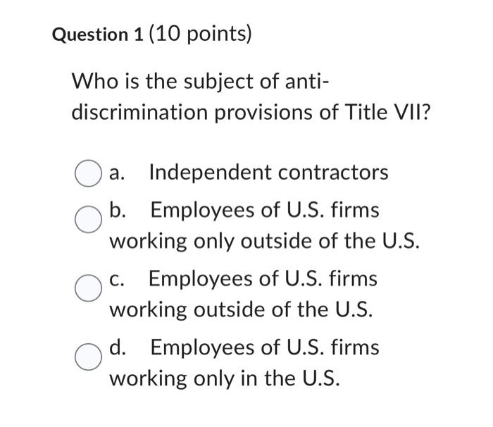 Question 1 (10 points) Who is the subject of anti- discrimination provisions of Title VII? O Oa. Independent
