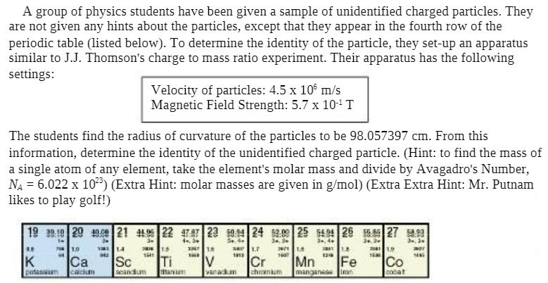 A group of physics students have been given a sample of unidentified charged particles. They are not given