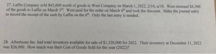 27. Laflin Company sold $45,000 worth of goods to West Company on March 1, 2022, 2/10, n/30. West returned
