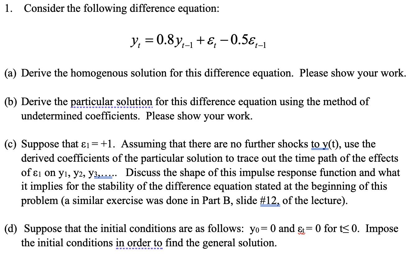 1. Consider the following difference equation: y = 0.8y + -0.5 t-1 (a) Derive the homogenous solution for
