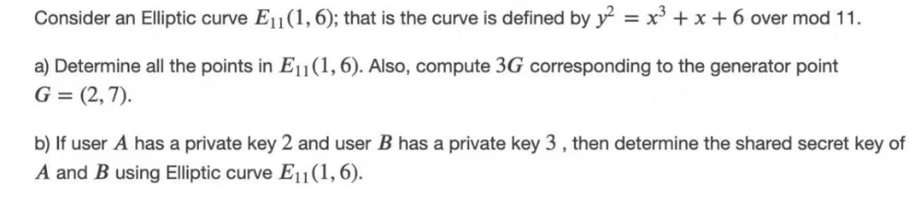 Consider an Elliptic curve E1(1,6); that is the curve is defined by y2 = x+x+6 over mod 11. a) Determine all