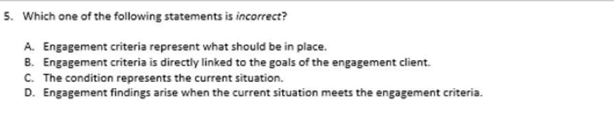5. Which one of the following statements is incorrect? A. Engagement criteria represent what should be in