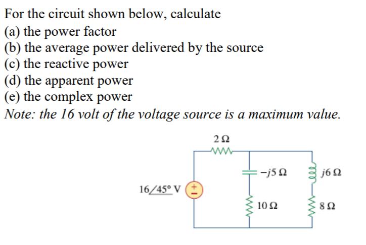 For the circuit shown below, calculate (a) the power factor (b) the average power delivered by the source (c)