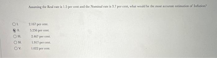 OL 11. III. ON. OV. Assuming the Real rate is 1.5 per cent and the Nominal rate is 3.7 per cent, what would