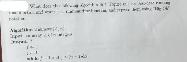 What does the following algorithm do? Figure out its best-case running time function and worst-case running