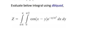 Evaluate below integral using dblquad, Z= #m/2 w/4 0 cos(xy)exy dx dy -