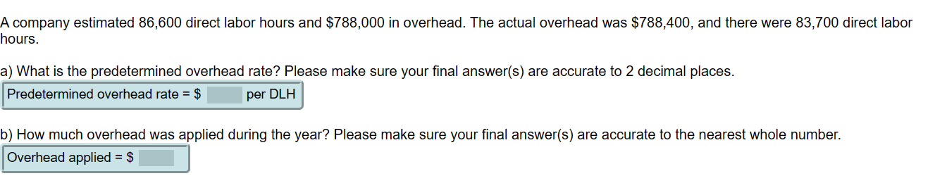 A company estimated 86,600 direct labor hours and $788,000 in overhead. The actual overhead was $788,400, and