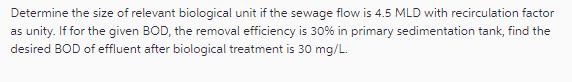 Determine the size of relevant biological unit if the sewage flow is 4.5 MLD with recirculation factor as