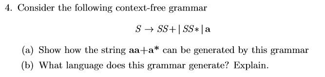 4. Consider the following context-free grammar S SS+ SS* | a (a) Show how the string aa+a* can be generated