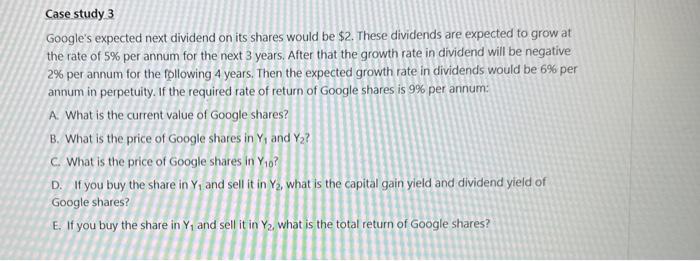 Case study 3 Google's expected next dividend on its shares would be $2. These dividends are expected to grow