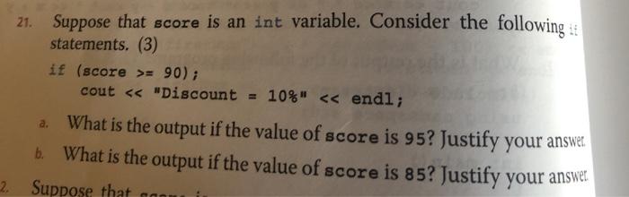 21. Suppose that score is an int variable. Consider the following statements. (3) if (score >= 90); cout < <