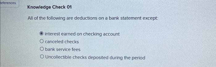References Knowledge Check 01 All of the following are deductions on a bank statement except: interest earned