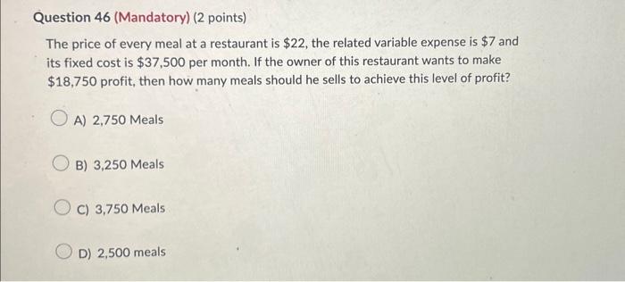 Question 46 (Mandatory) (2 points) The price of every meal at a restaurant is $22, the related variable