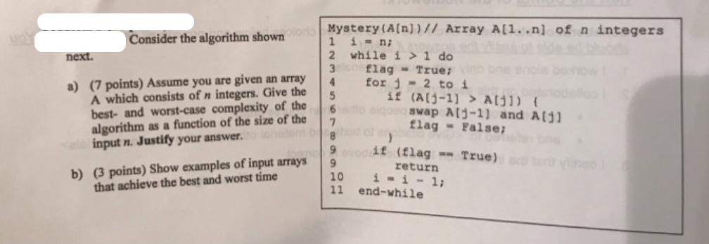 next. Consider the algorithm shownlor Mystery (A[n])// Array A[1..n] of n integers n; while i > 1 do flag