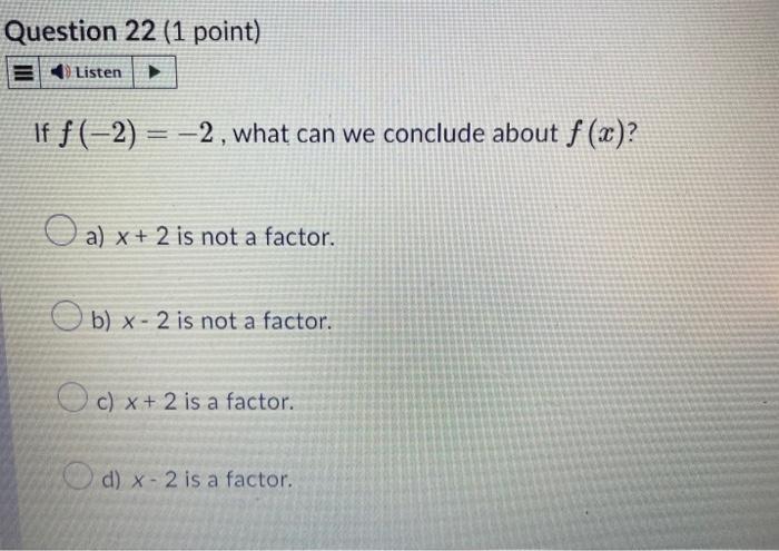 Question 22 (1 point) Listen  If f(-2)= -2, what can we conclude about f (x)? a) x+ 2 is not a factor. b) x-2