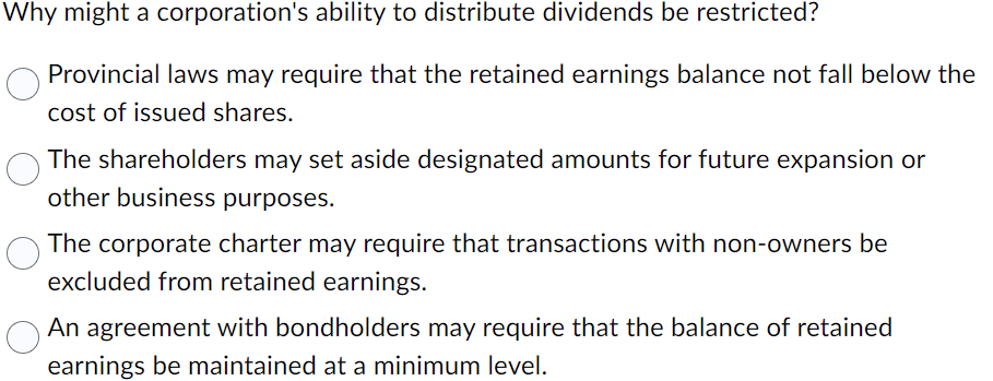 Why might a corporation's ability to distribute dividends be restricted? Provincial laws may require that the