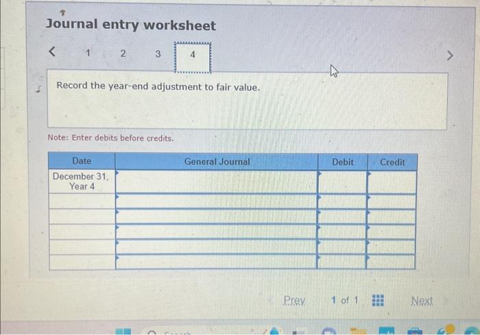 Journal entry worksheet < 1 2 3 Record the year-end adjustment to fair value. Note: Enter debits before